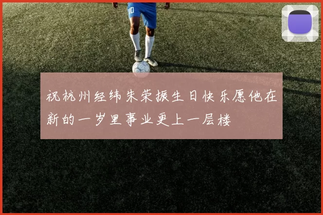 祝杭州经纬朱荣振生日快乐愿他在新的一岁里事业更上一层楼