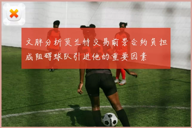 文胖分析莫兰特交易前景合约负担成阻碍球队引进他的重要因素