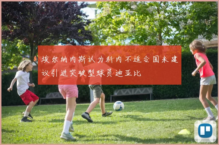埃尔纳内斯认为科内不适合国米建议引进突破型球员迪亚比