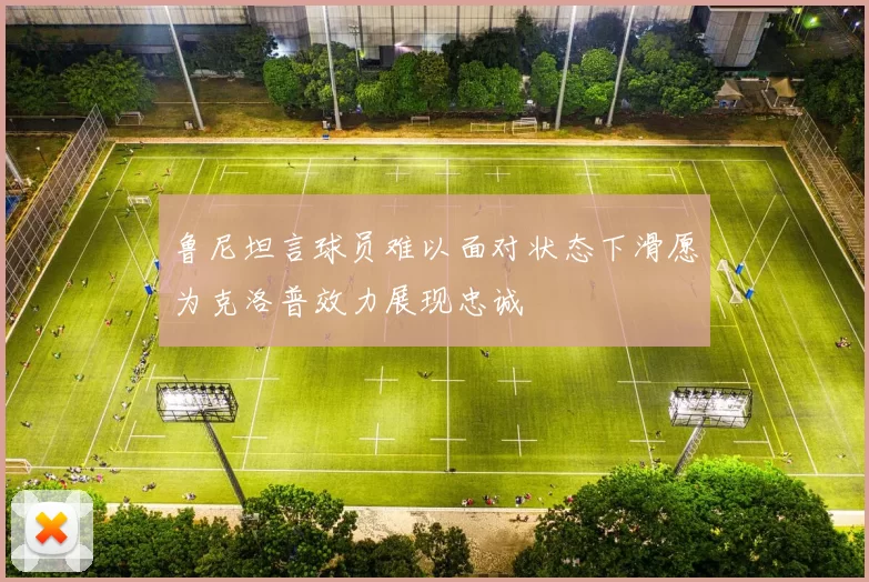 鲁尼坦言球员难以面对状态下滑愿为克洛普效力展现忠诚
