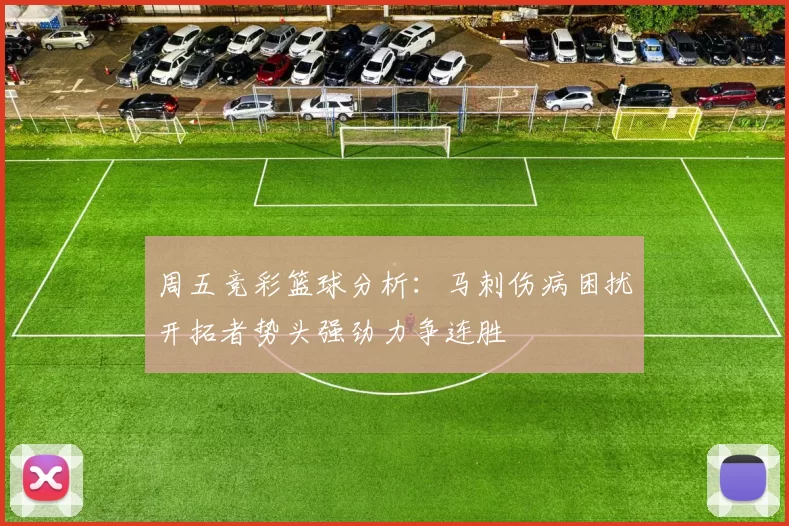 周五竞彩篮球分析：马刺伤病困扰开拓者势头强劲力争连胜