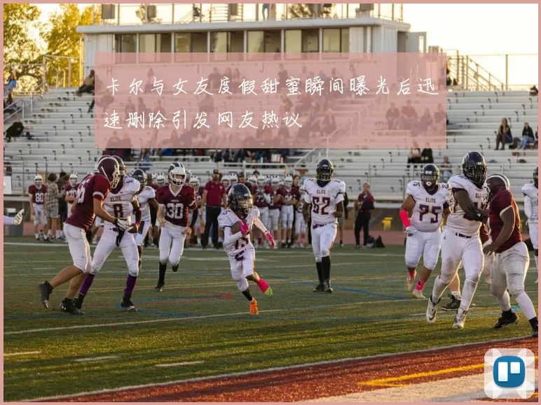 卡尔与女友度假甜蜜瞬间曝光后迅速删除引发网友热议