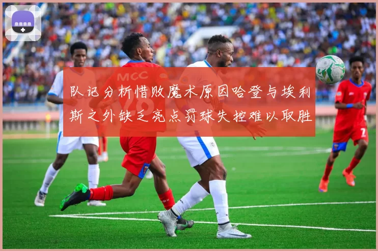 队记分析惜败魔术原因哈登与埃利斯之外缺乏亮点罚球失控难以取胜
