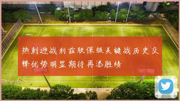 热刺迎战利兹联保级关键战历史交锋优势明显期待再添胜绩