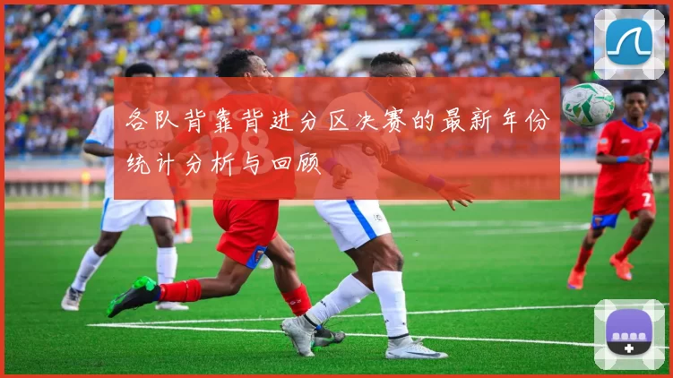 各队背靠背进分区决赛的最新年份统计分析与回顾