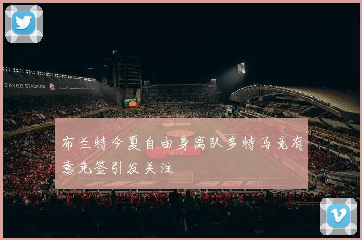 布兰特今夏自由身离队多特马竞有意免签引发关注