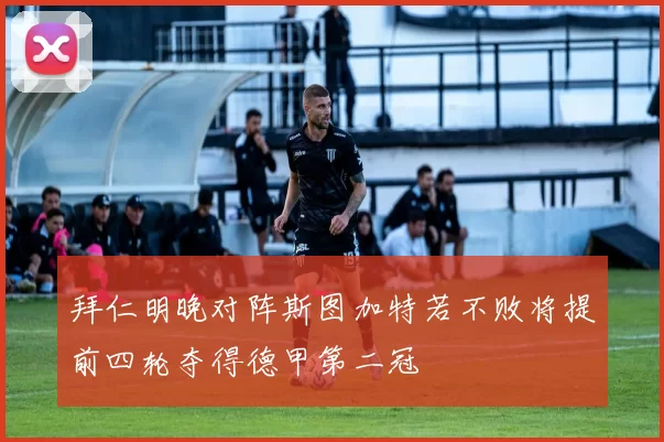 拜仁明晚对阵斯图加特若不败将提前四轮夺得德甲第二冠